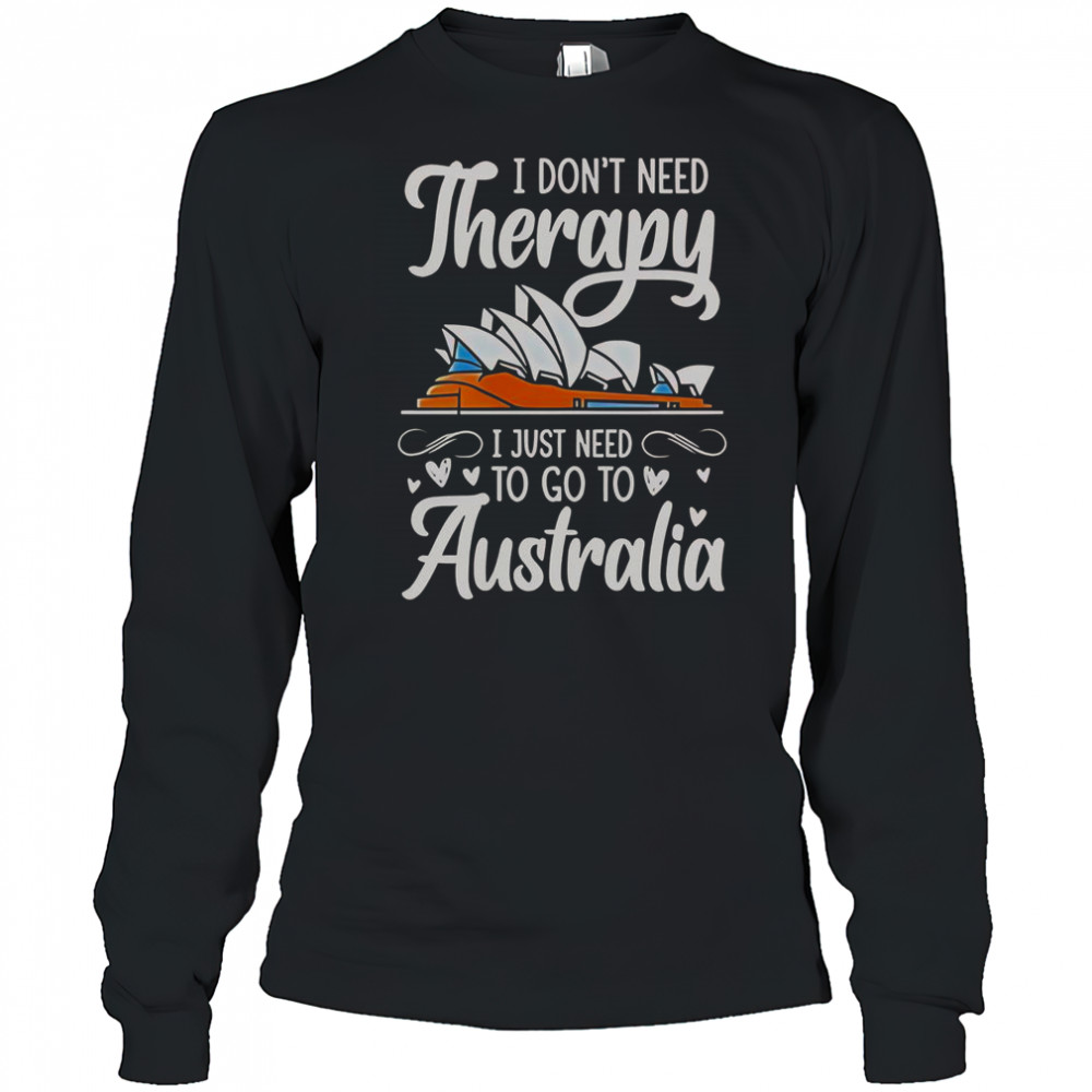 I Don’t Need Therapy I Just Need To Go To Australia T-Shirt Long Sleeved