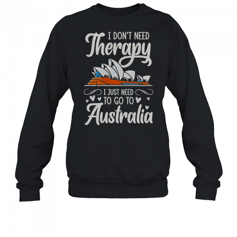 I Don’t Need Therapy I Just Need To Go To Australia T-Shirt Sweatshirt