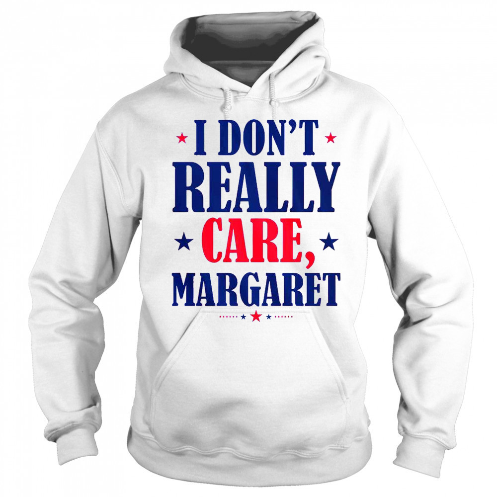 I Don’t Really Care Margaret Shirt Sweatshirt