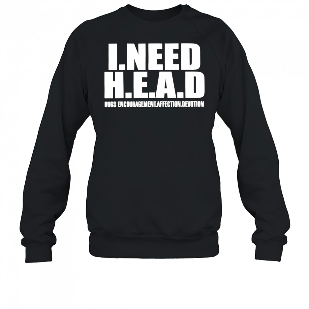 I need head hugs encouragement affection devotion shirt Sweatshirt