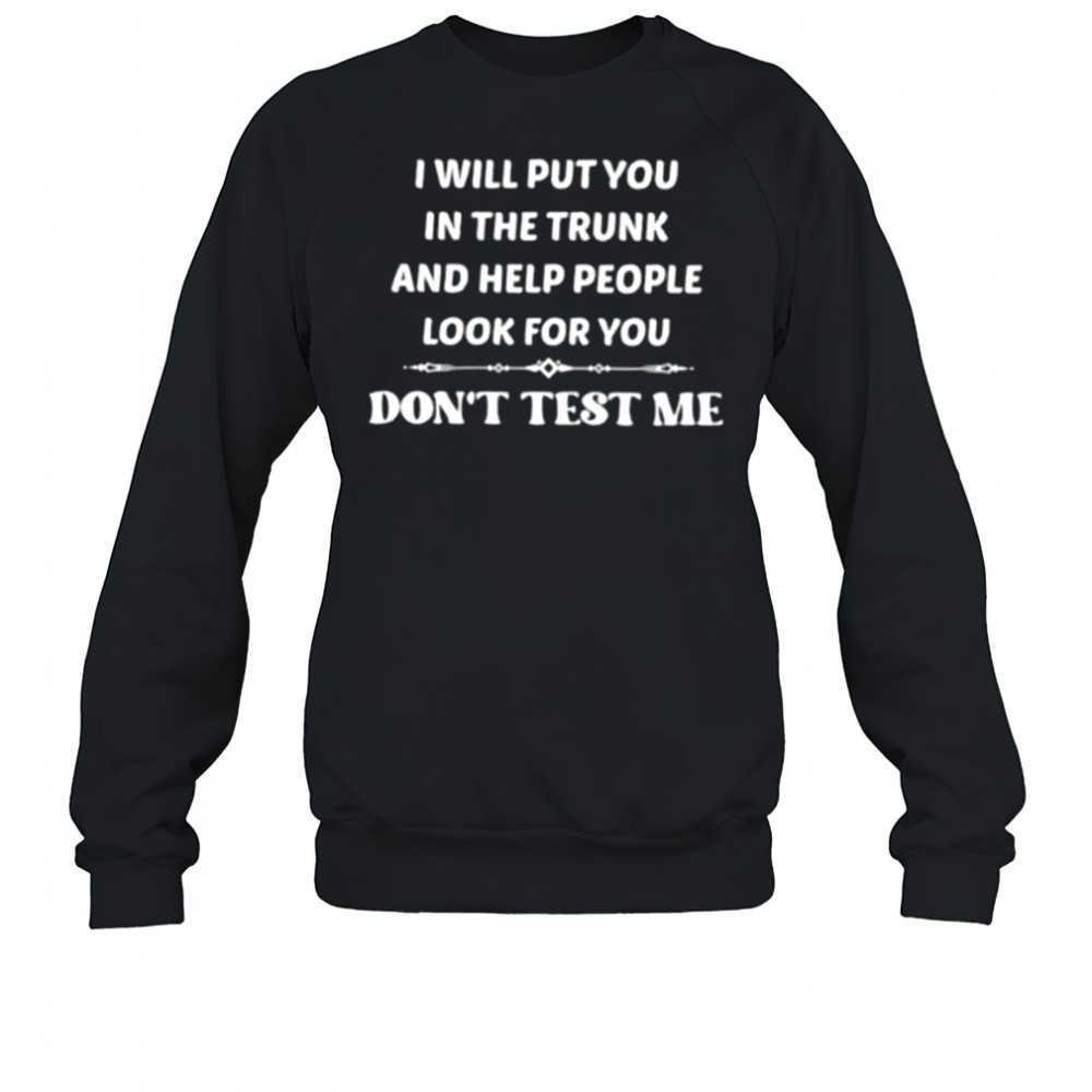 I will put you in the trunk and help people look for you don’t test me shirt Sweatshirt