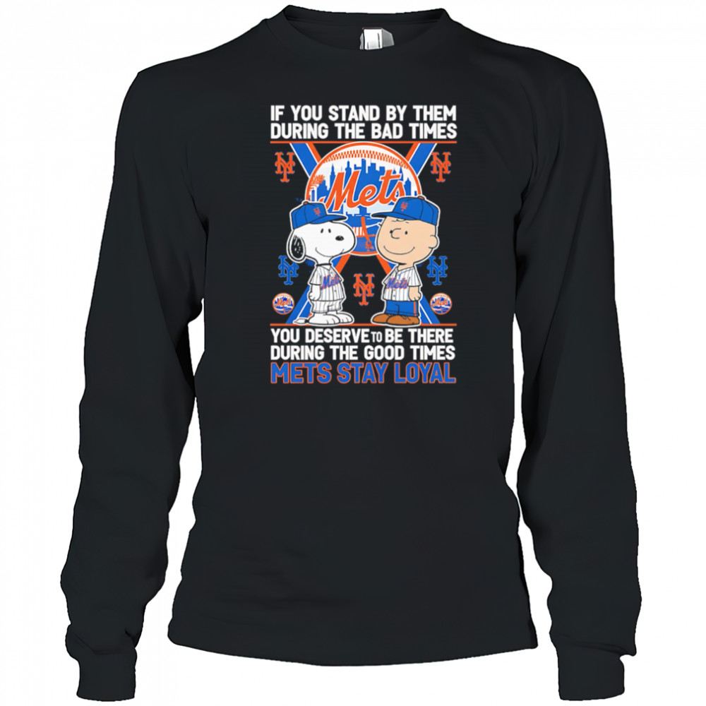 If You Stand By Them During The Bad Times You Deserve To Be There During The Good Times Mets Stay Loyal shirt Long Sleeved