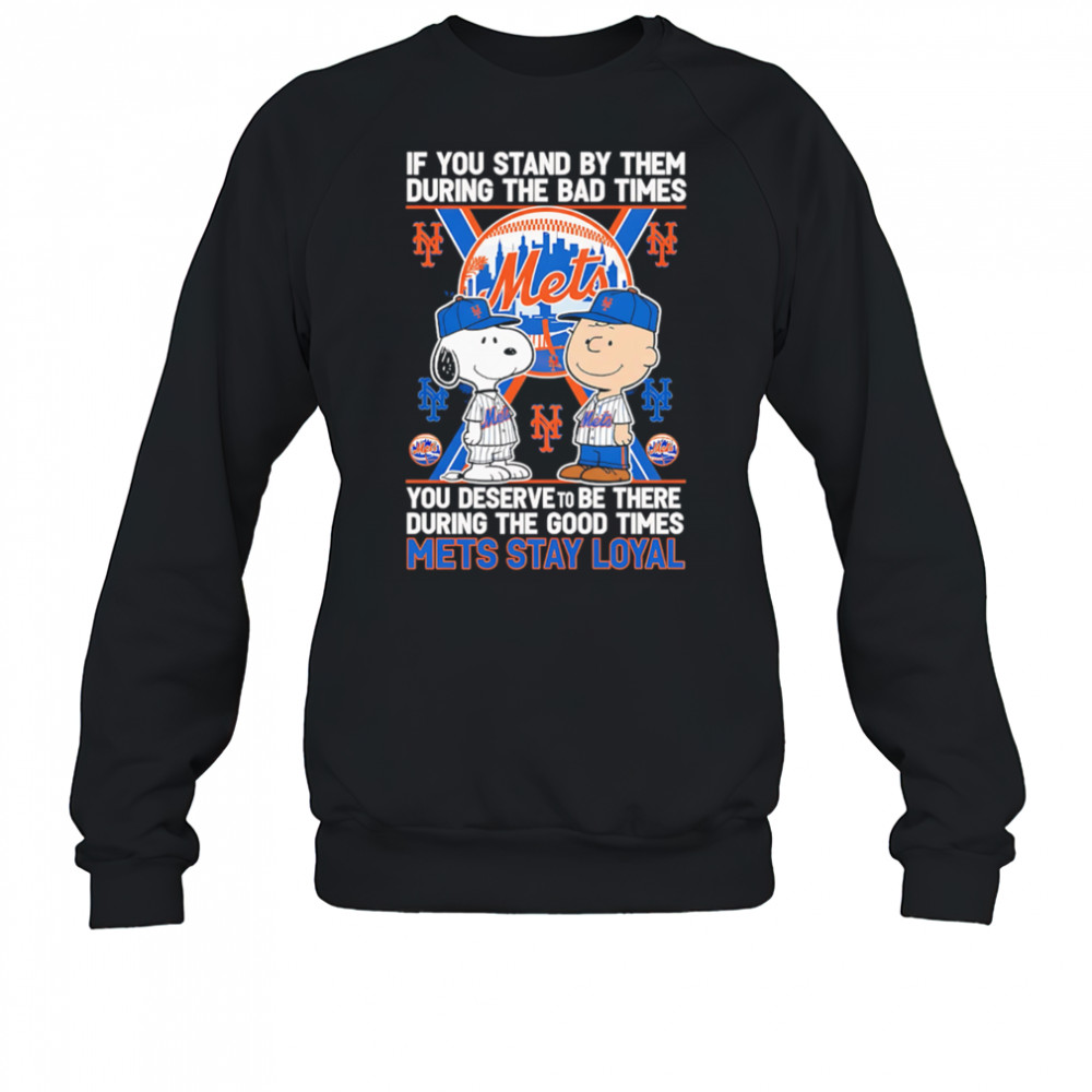 If You Stand By Them During The Bad Times You Deserve To Be There During The Good Times Mets Stay Loyal shirt Sweatshirt