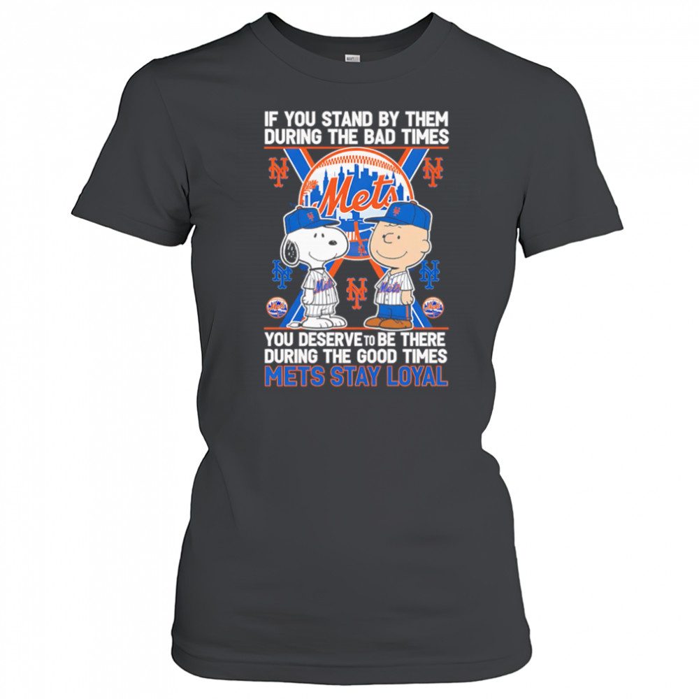 If You Stand By Them During The Bad Times You Deserve To Be There During The Good Times Mets Stay Loyal shirt Women's T-shirt