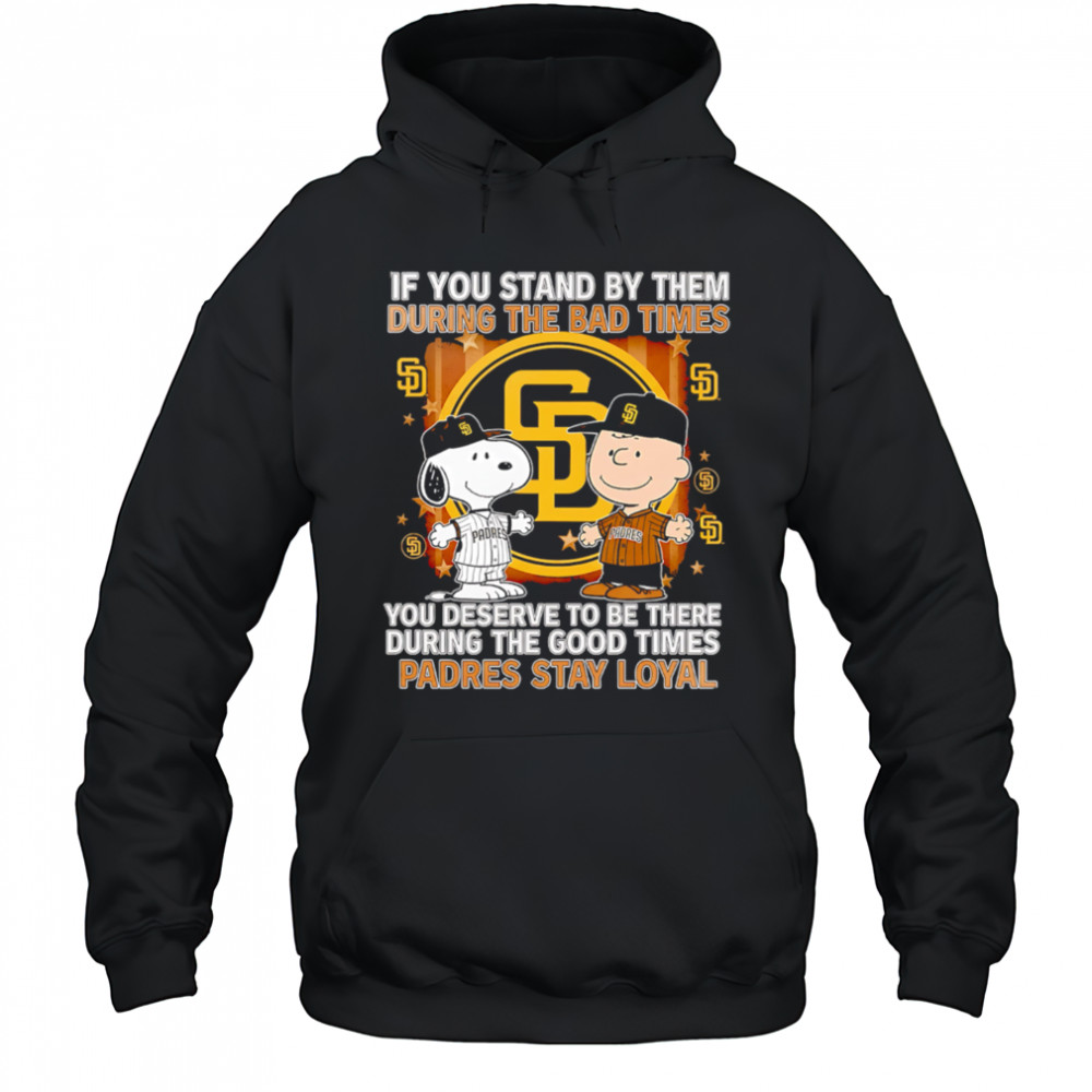 If You Stand By Them During The Bad Times You Deserve To Be There During The Good Times Padres Stay Loyal shirt Hoodie