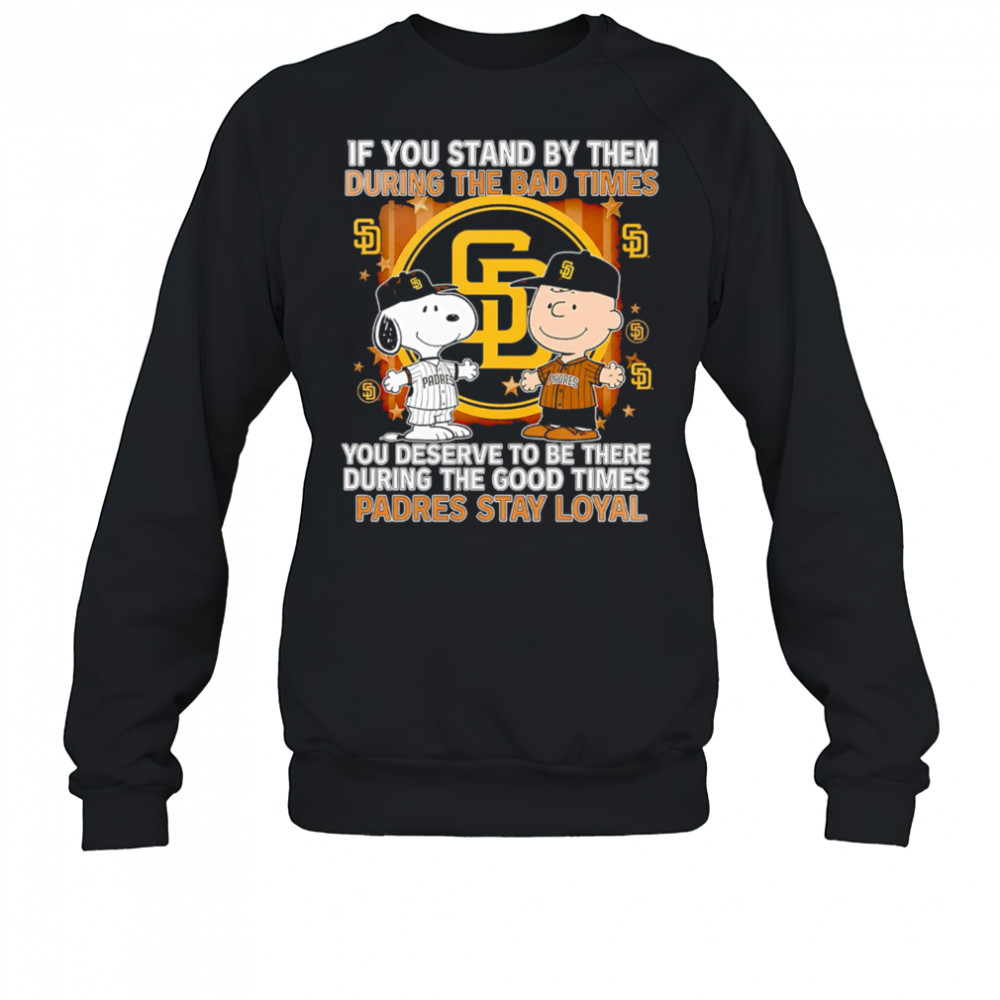 If You Stand By Them During The Bad Times You Deserve To Be There During The Good Times Padres Stay Loyal shirt Sweatshirt