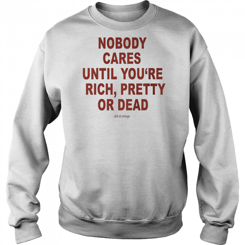 Nobody cares until you’re rich pretty or dead shirt Hoodie