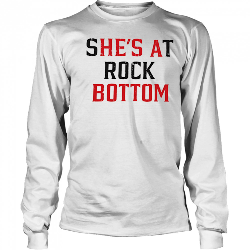 She’s at rock bottom shirt Long Sleeved
