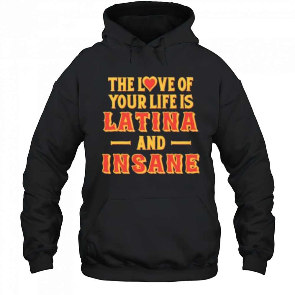 The love of your life is Latina and Insane shirt Hoodie