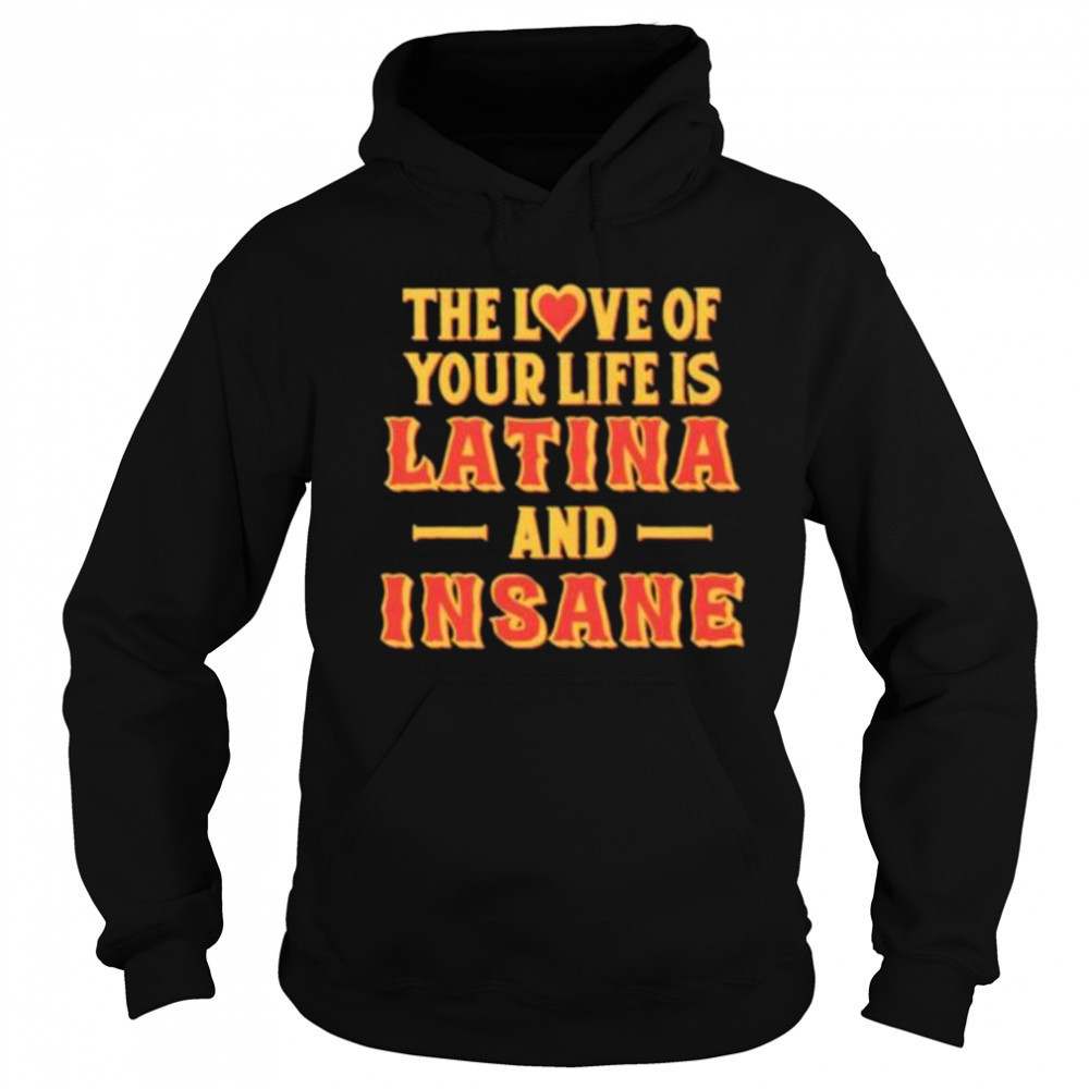 The love of your life is Latina and Insane shirt Sweatshirt