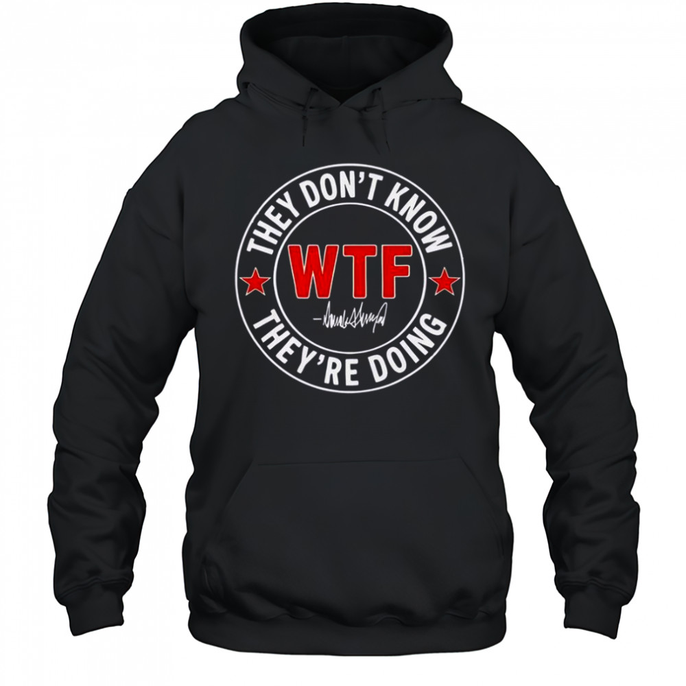 They Don’t Know What The Fuck They’re Doing Signature WTF T-Shirt Hoodie