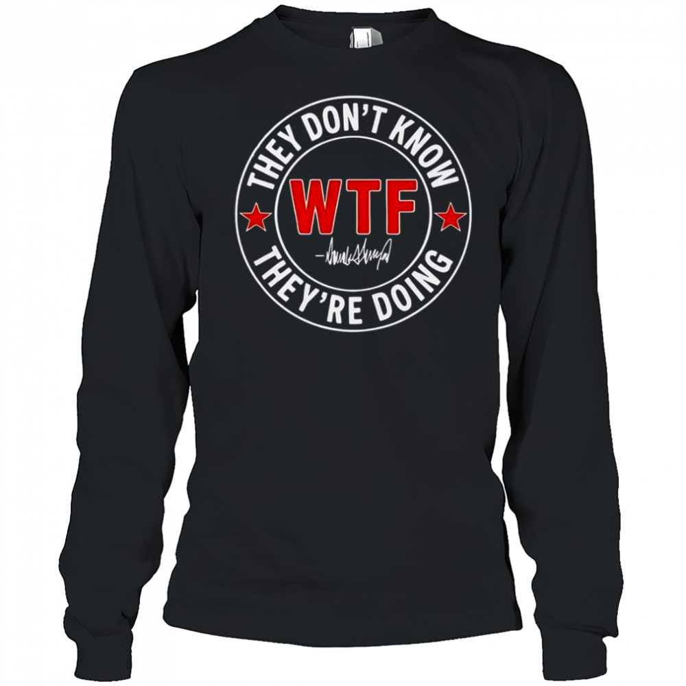 They Don’t Know What The Fuck They’re Doing Signature WTF T-Shirt Long Sleeved