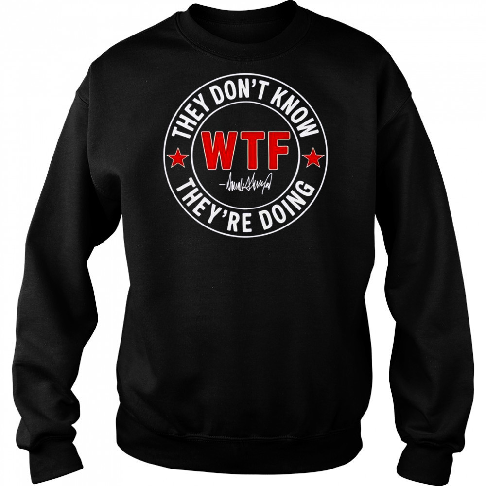 They Don’t Know What The Fuck They’re Doing Signature WTF T-Shirt Hoodie