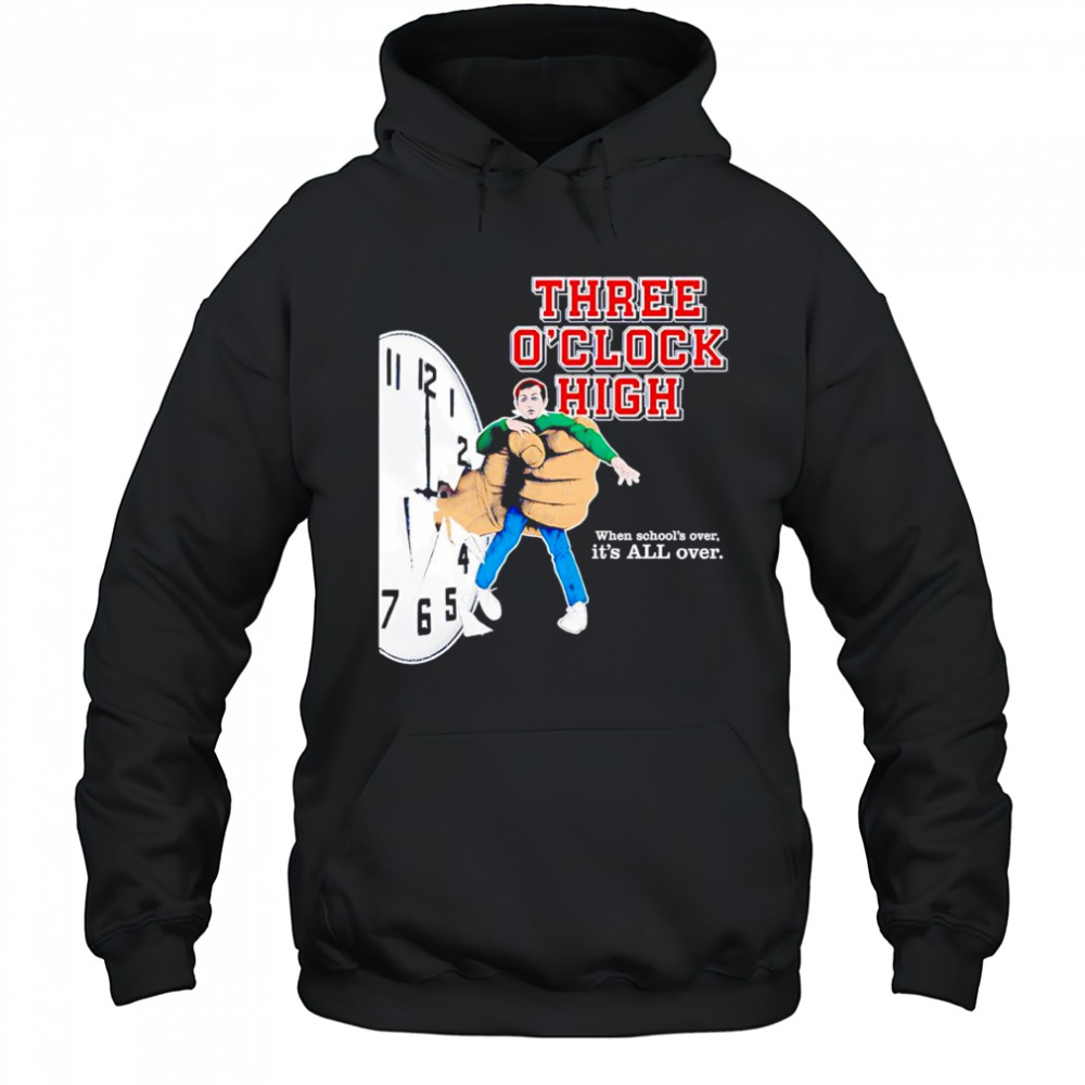 Three o’clock high when school’s over it’s all over shirt Hoodie