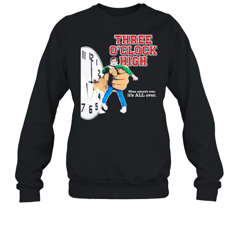 Three o’clock high when school’s over it’s all over shirt Sweatshirt