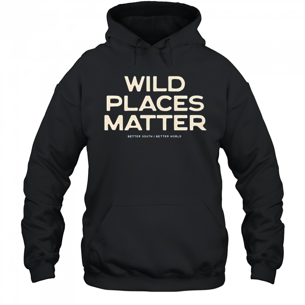 Wild Places Matter Better South Better World T-Shirt Hoodie