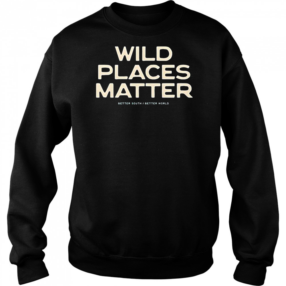 Wild Places Matter Better South Better World T-Shirt Hoodie