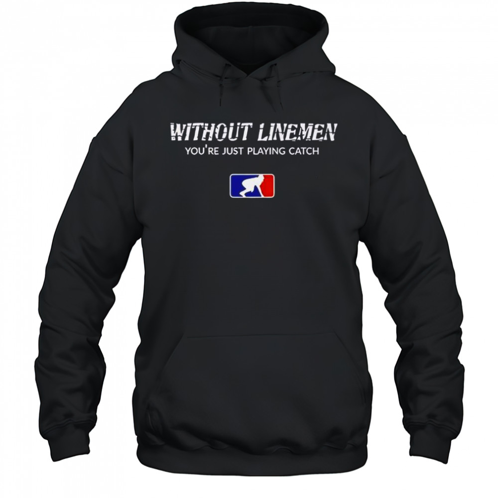 Without Linemen You’re Just Playing Catch Logo T-Shirt Hoodie