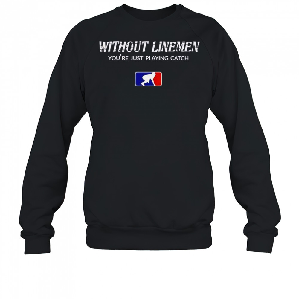 Without Linemen You’re Just Playing Catch Logo T-Shirt Sweatshirt