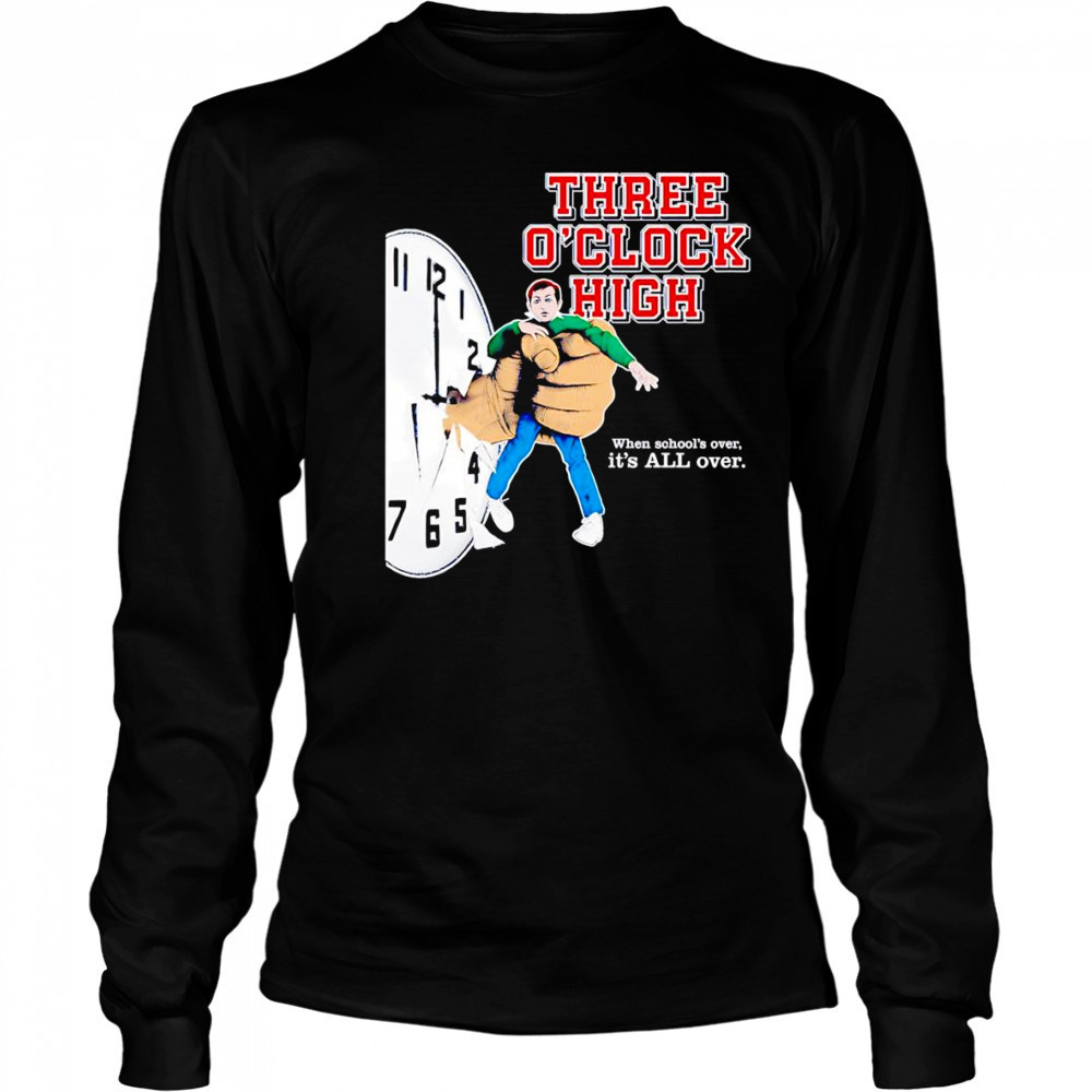 Three o’clock high when school’s over it’s all over shirt Long Sleeved
