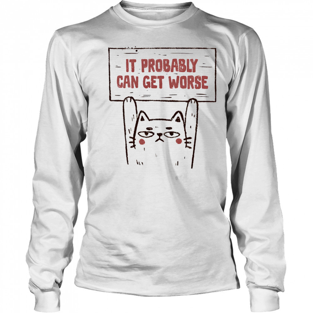 Cat it probably can get worse shirt Long Sleeved