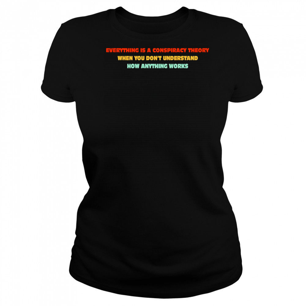Everything Is A Conspiracy Theory When You Don’t Understand How Anything Works Shirt Women's T-shirt