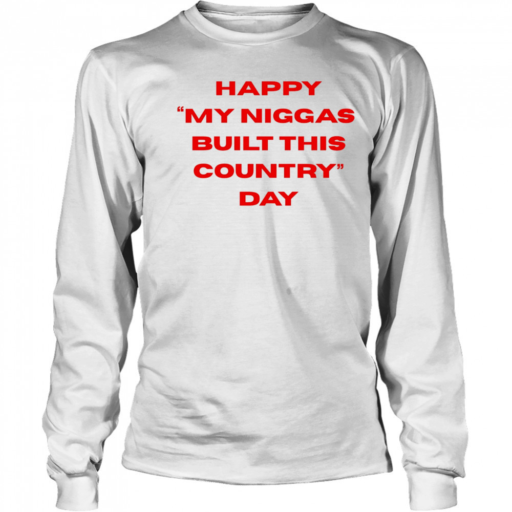 Happy my niggas built this country day shirt Long Sleeved