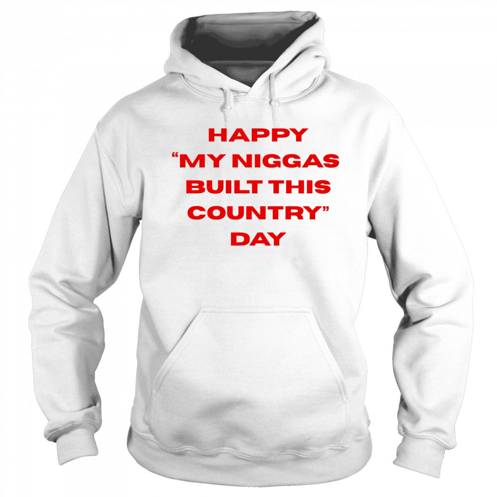 Happy my niggas built this country day shirt Sweatshirt