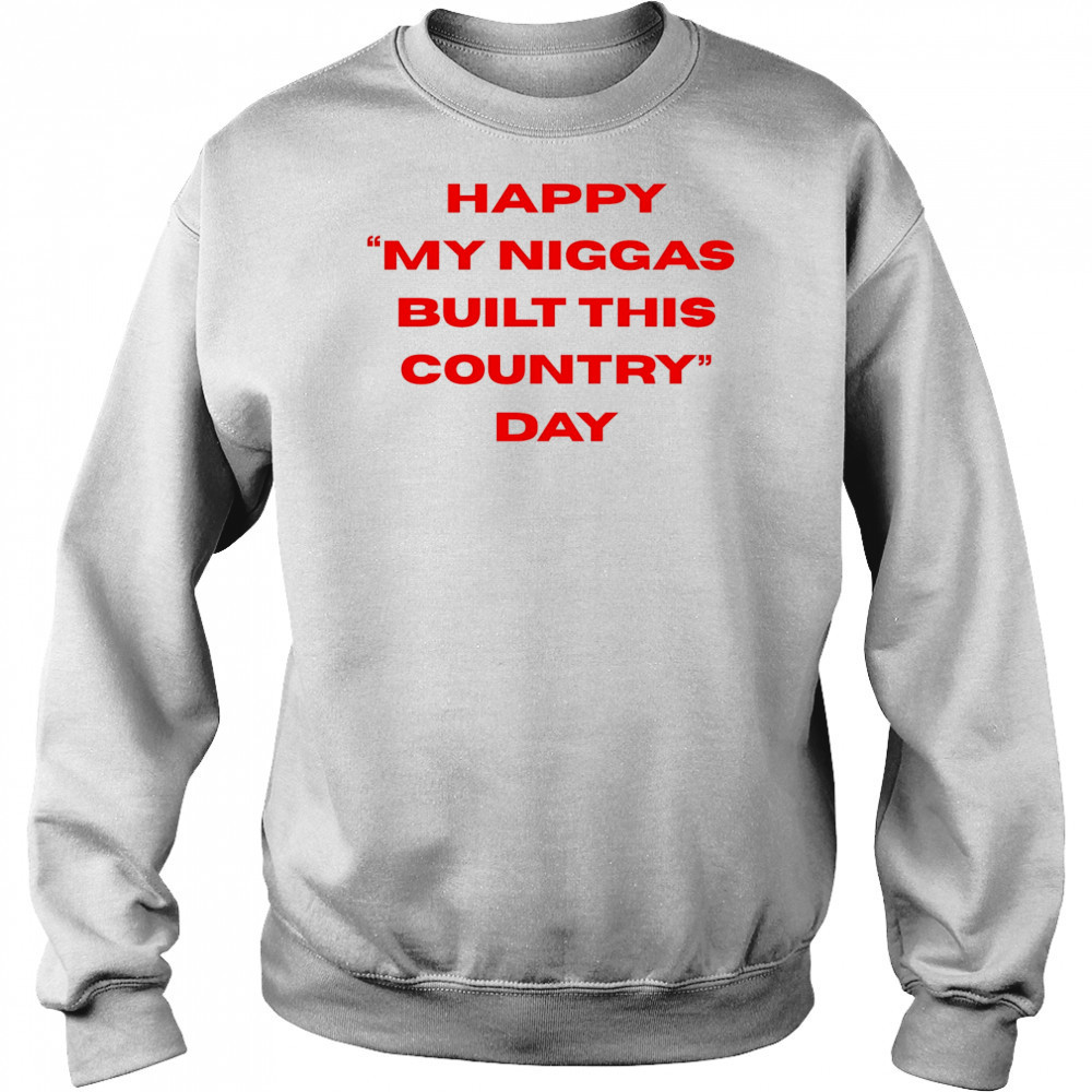 Happy my niggas built this country day shirt Hoodie