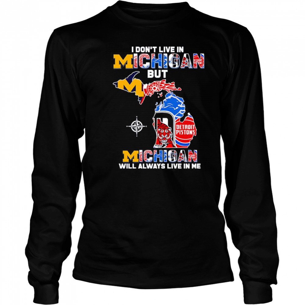 I don’t live in Michigan but Michigan will always live in me shirt Long Sleeved