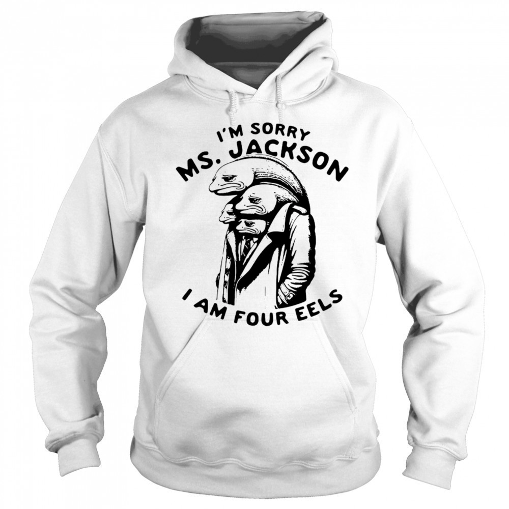 I’m sorry Ms Jackson I am four eels shirt Sweatshirt