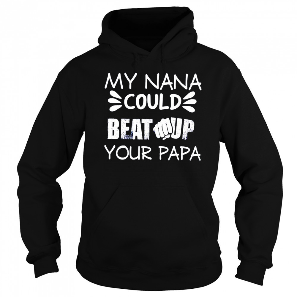My nana could beat up your papa shirt Sweatshirt