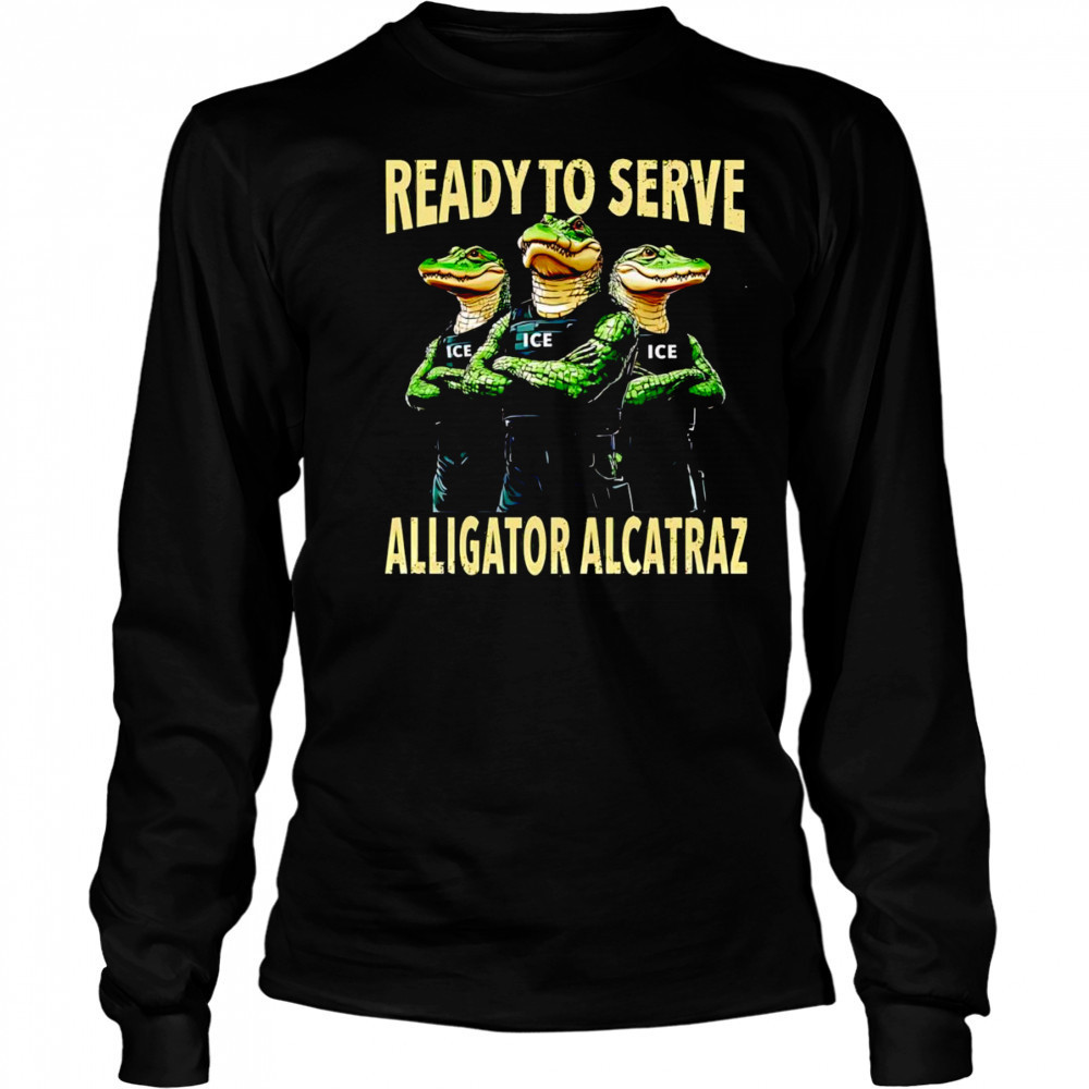 Ready to serve Alligator Alcatraz shirt Long Sleeved