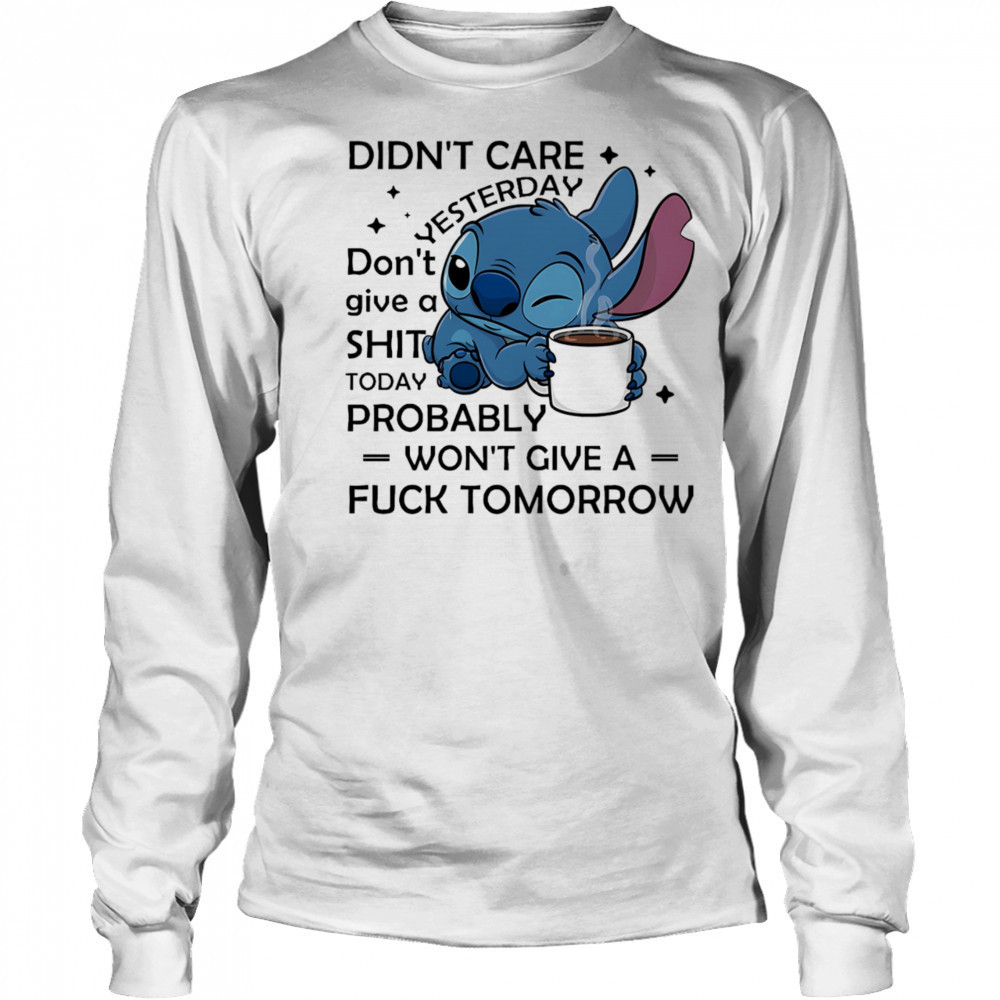 Stitch coffee didn’t care yesterday don’t give a shit today probably won’t give a fuck tomorrow shirt Long Sleeved