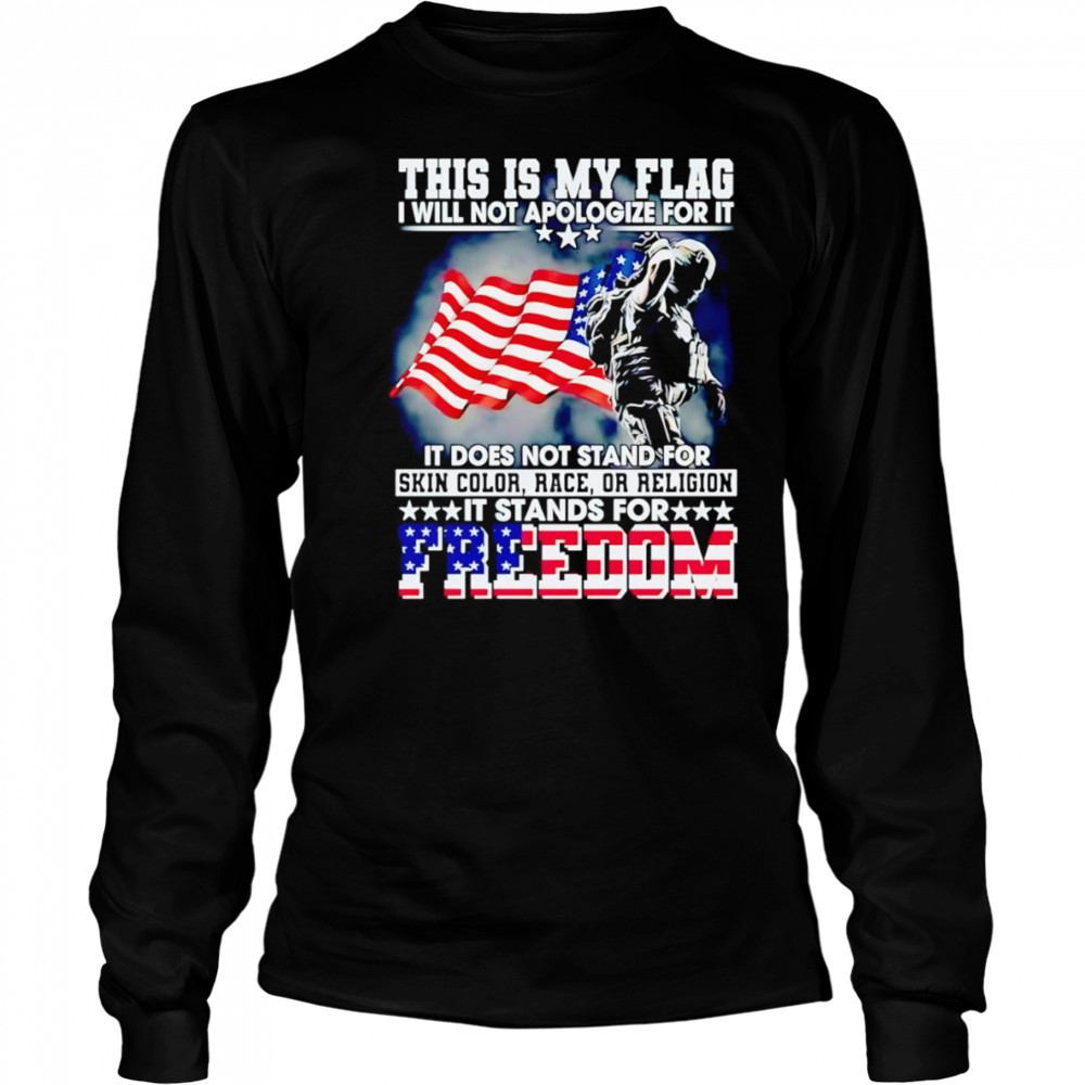 This is my flag I will not apologize for it it does not stand for skin color race or religion shirt Long Sleeved