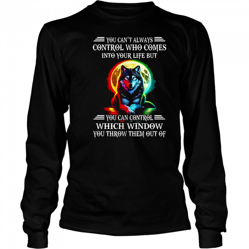 Wolf you can’t always control who comes into your life shirt Long Sleeved