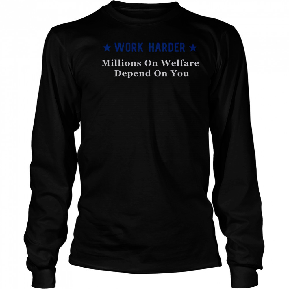 Work Harder Millions On Welfare Depend On You T-Shirt Long Sleeved