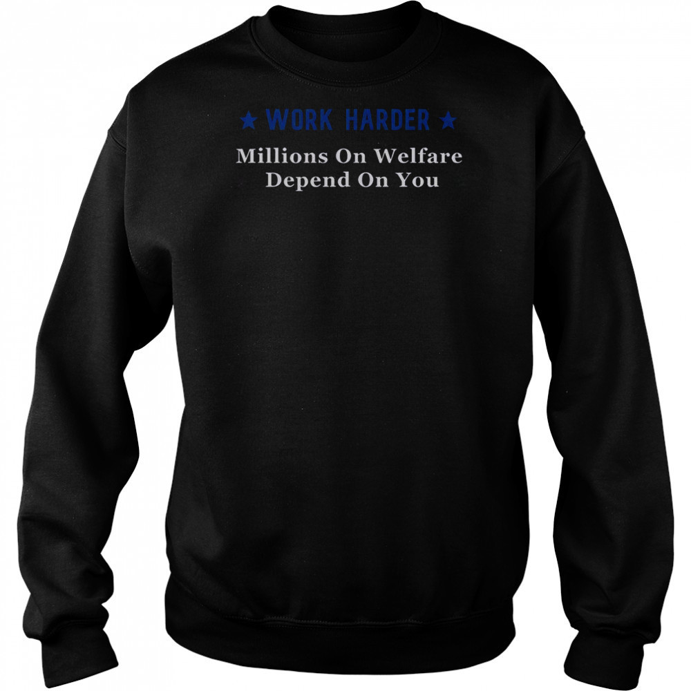 Work Harder Millions On Welfare Depend On You T-Shirt Hoodie