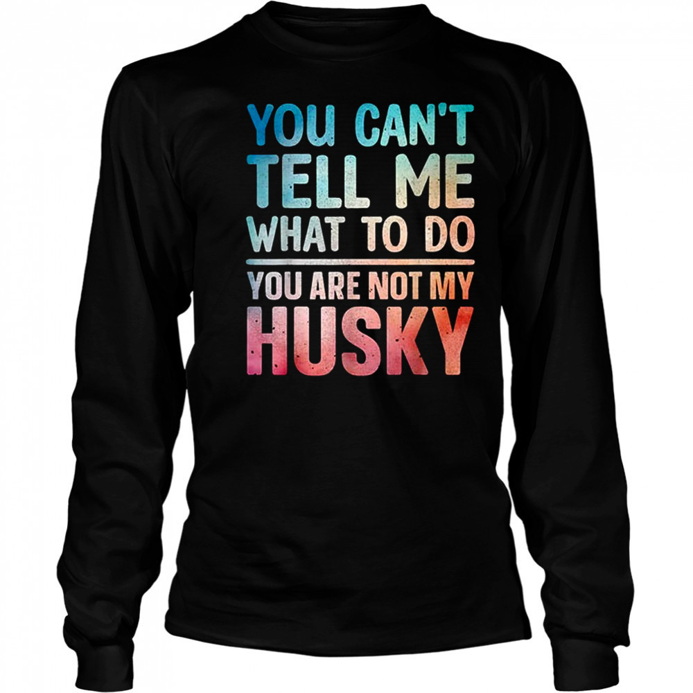 You can’t tell me what to do Husky shirt Long Sleeved
