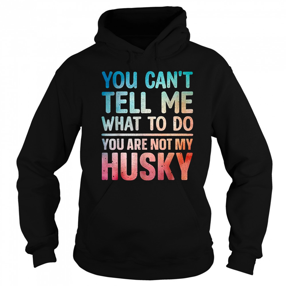 You can’t tell me what to do Husky shirt Sweatshirt