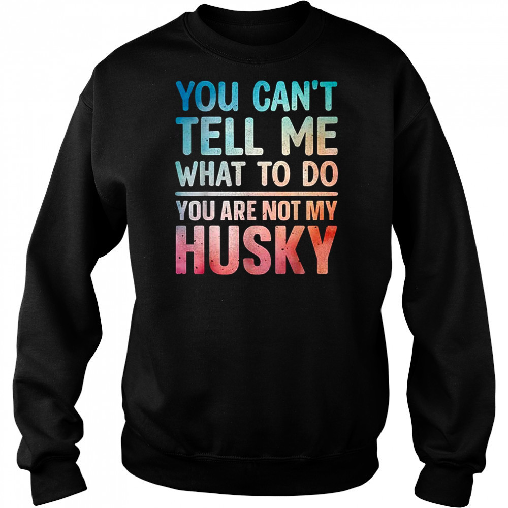 You can’t tell me what to do Husky shirt Hoodie