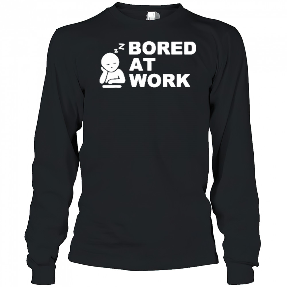 Bored at Work Saying For Lazy Office Humor shirt Long Sleeved