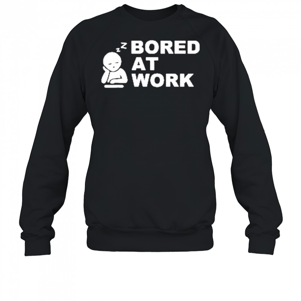 Bored at Work Saying For Lazy Office Humor shirt Sweatshirt