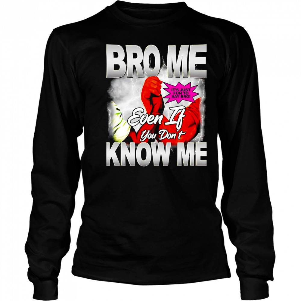 Bro me even if you don’t know me shirt Long Sleeved