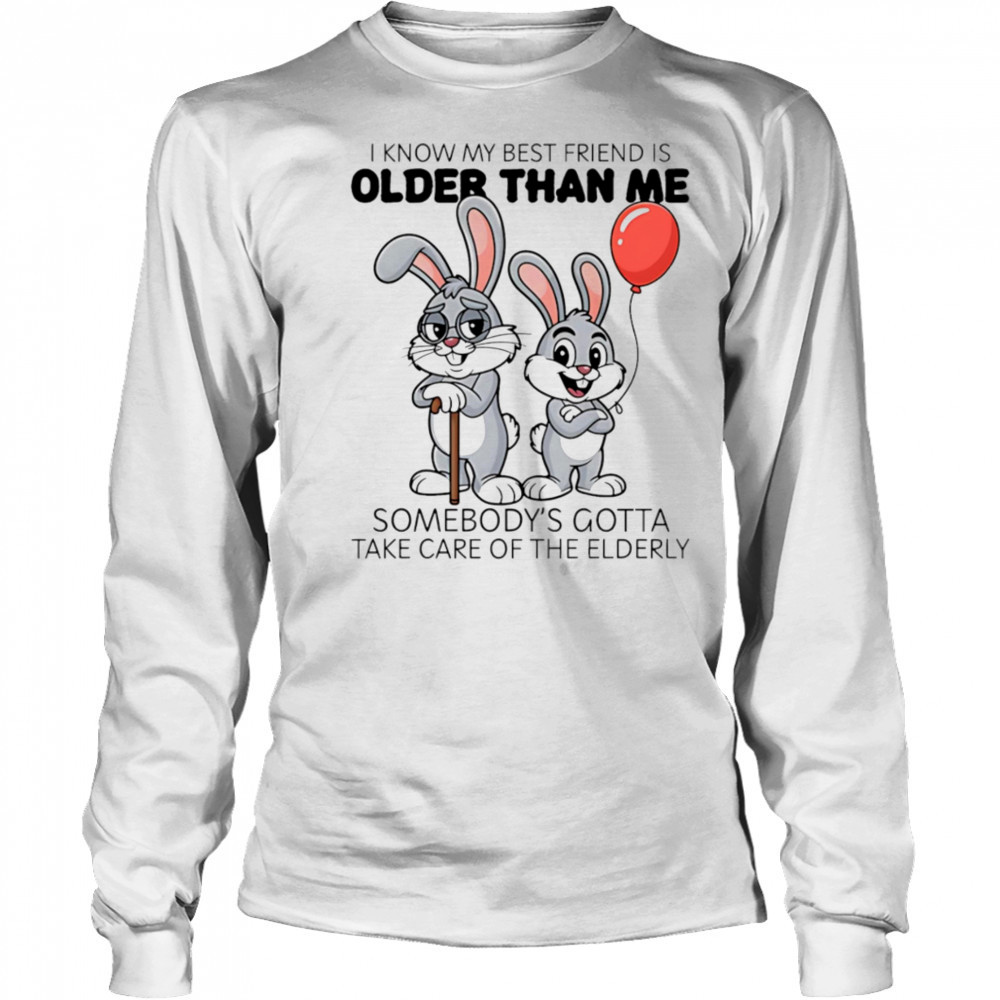 Bunny I know my best friend is older than me shirt Long Sleeved