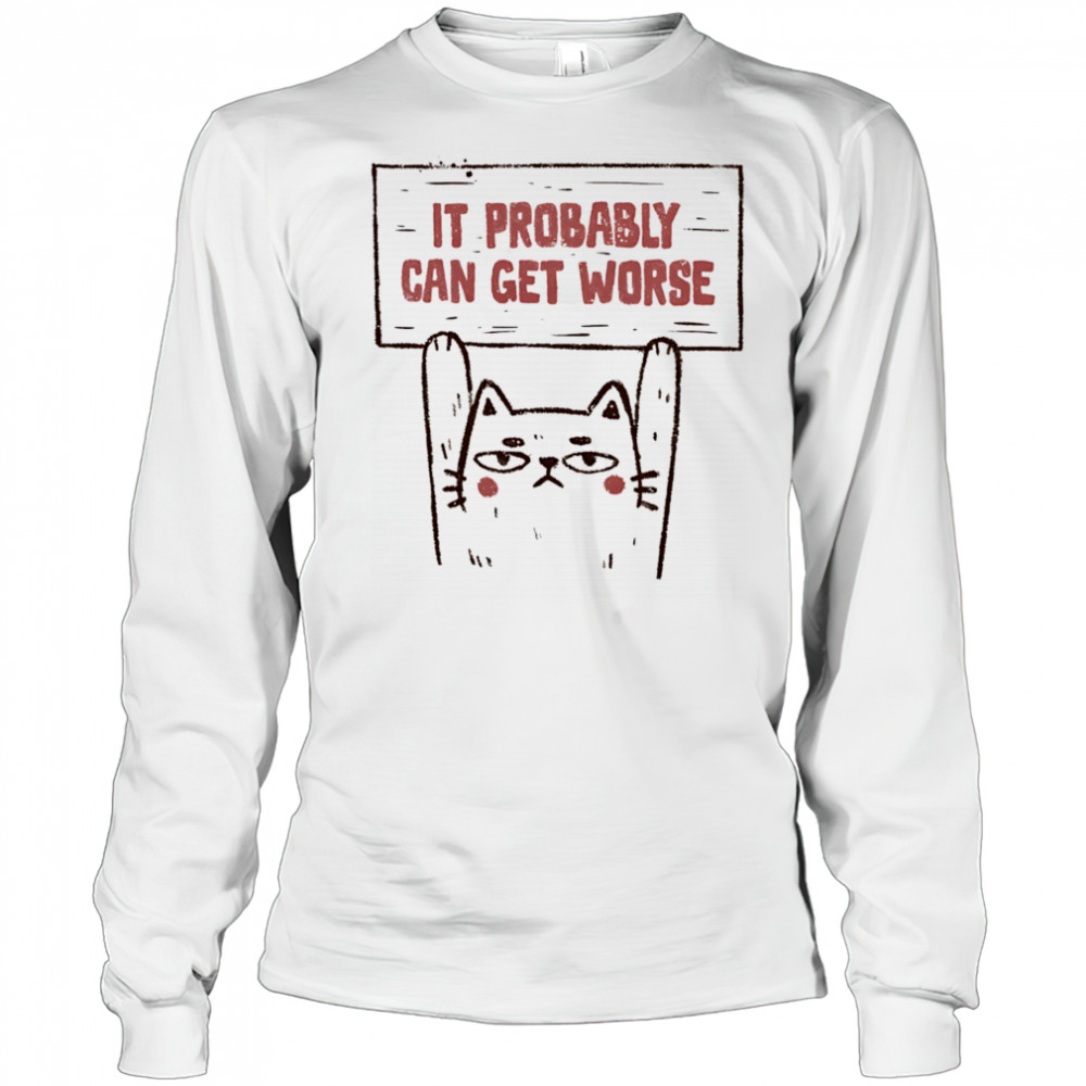 Cat it probably can get worse shirt Long Sleeved