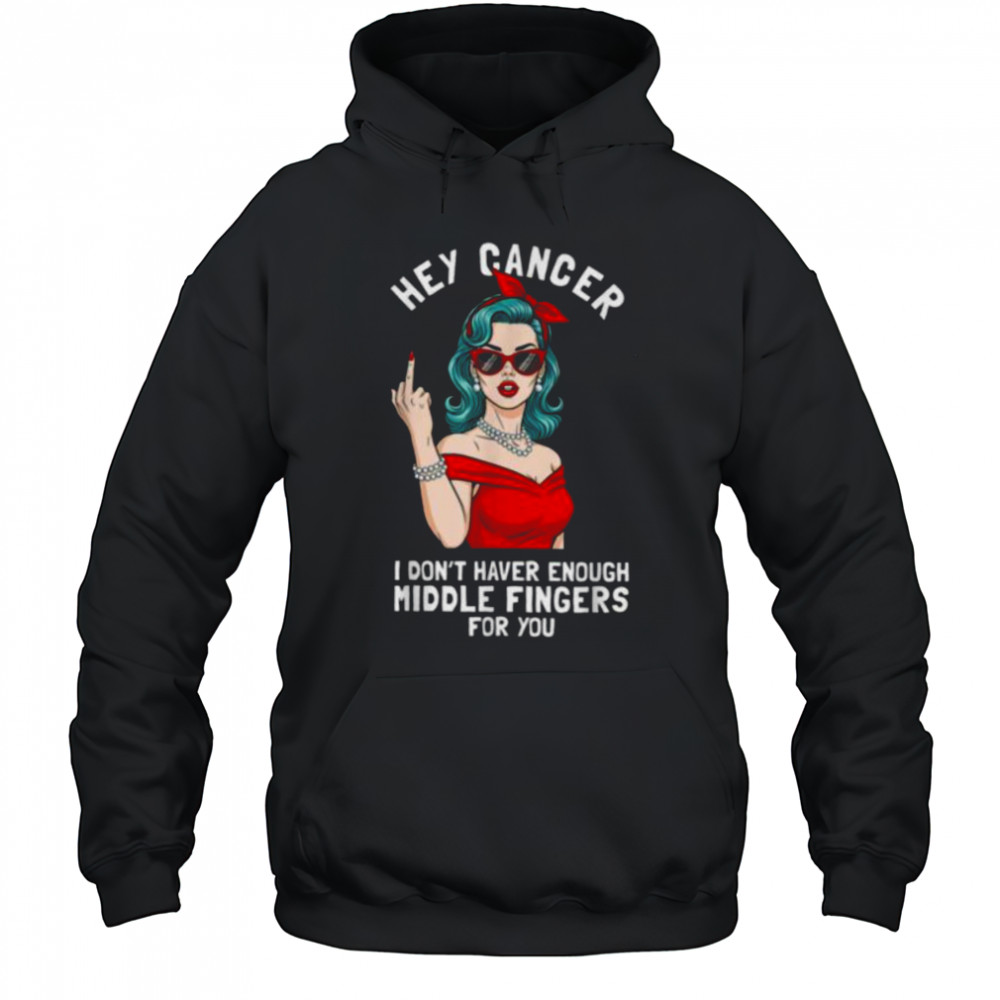 Cool Hey Cancer I Don’t Have Enough Middle Finger Fck Cancer T Shirt Hoodie