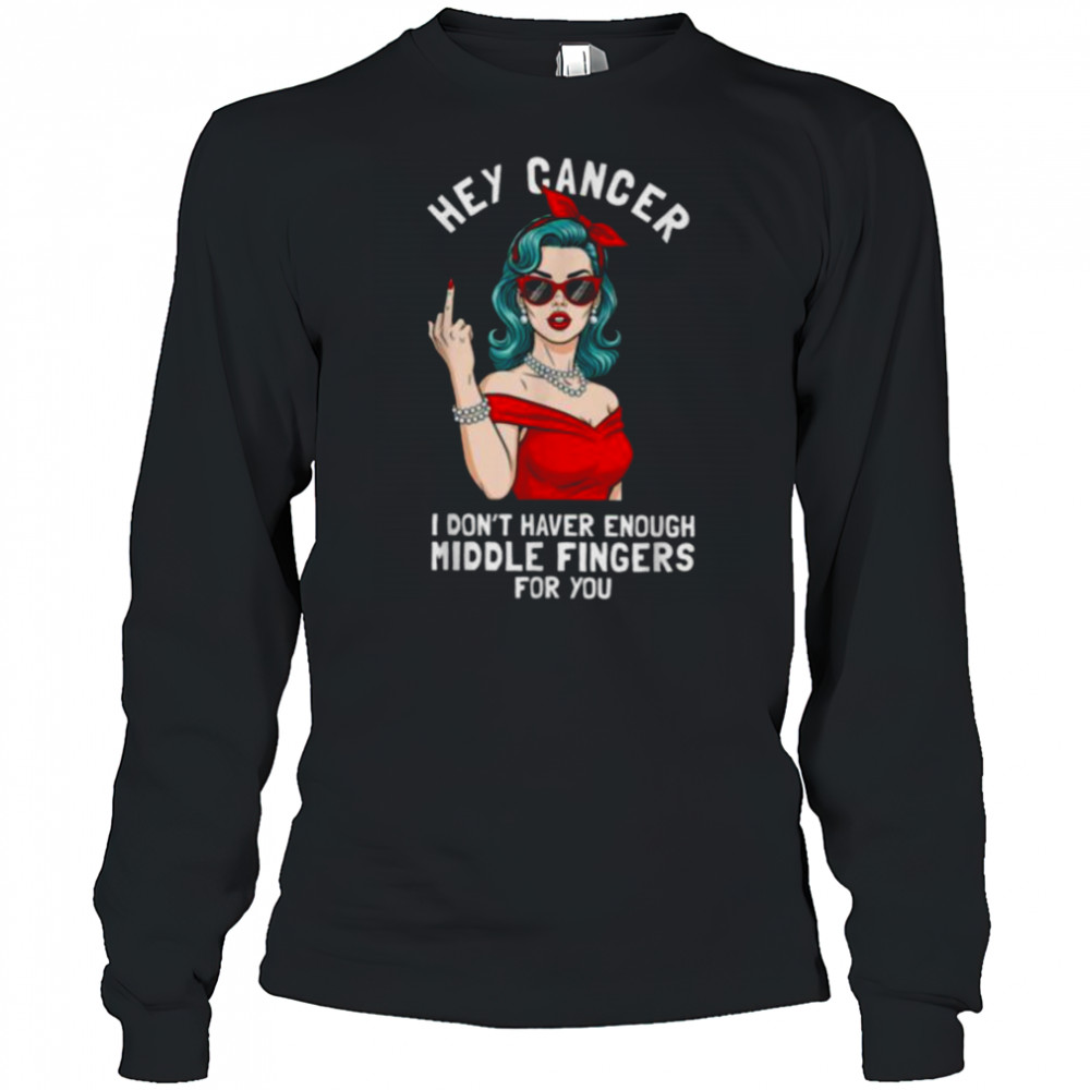 Cool Hey Cancer I Don’t Have Enough Middle Finger Fck Cancer T Shirt Long Sleeved