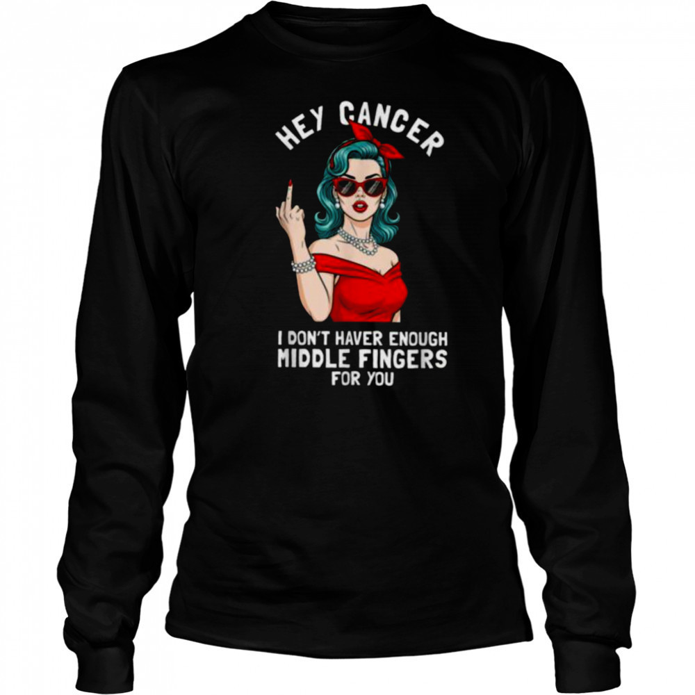 Cool Hey Cancer I Don’t Have Enough Middle Finger Fck Cancer T Shirt Long Sleeved