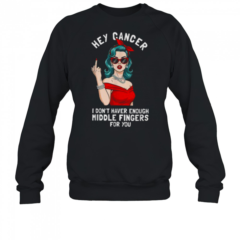 Cool Hey Cancer I Don’t Have Enough Middle Finger Fck Cancer T Shirt Sweatshirt